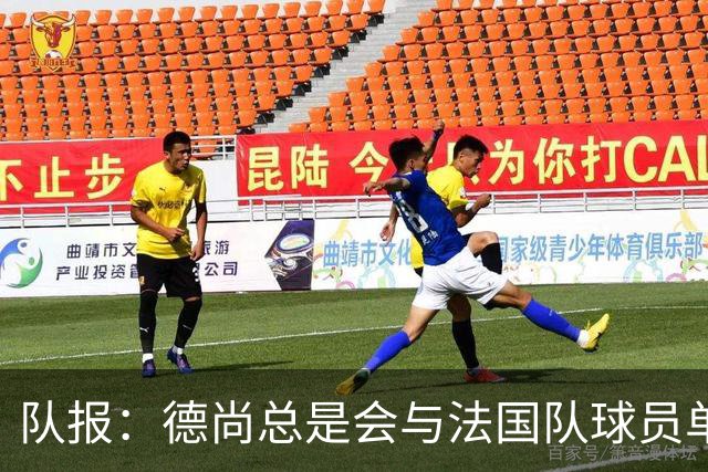 队报：德尚总是会与法国队球员单独谈话，向球员解释自己的决定