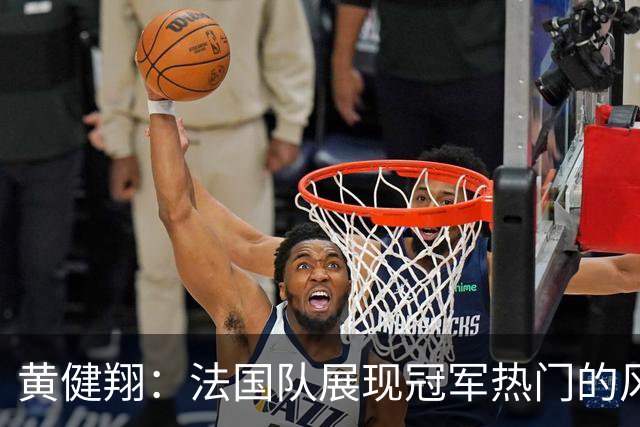 黄健翔：法国队展现冠军热门的风采 看好姆巴佩加冕世界杯射手王