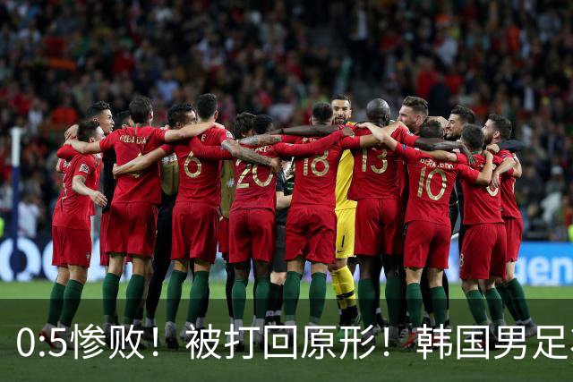 0:5惨败！被打回原形！韩国男足状态低迷被打爆，太极虎变成纸老虎